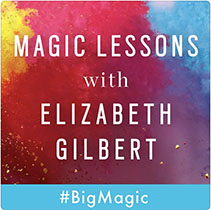 Magic Lessons Podcast - Elizabeth Gilbert